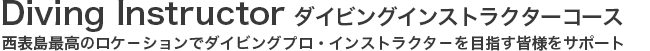 ダイビングインストラクターコース。西表島最高のロケ－ションでダイビングプロ・インストラクタ－を目指す皆様をサポート